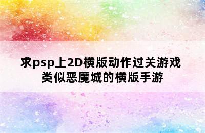 求psp上2D横版动作过关游戏 类似恶魔城的横版手游